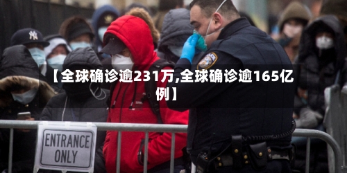 【全球确诊逾231万,全球确诊逾165亿例】