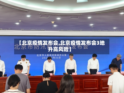 【北京疫情发布会,北京疫情发布会3地升高风险】
