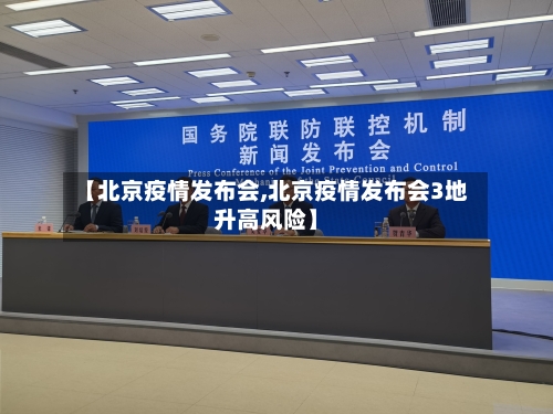 【北京疫情发布会,北京疫情发布会3地升高风险】-第2张图片