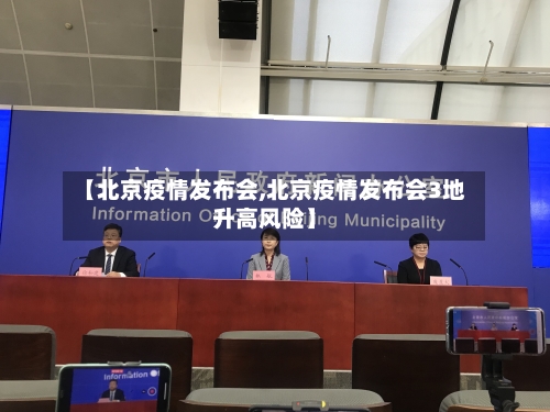 【北京疫情发布会,北京疫情发布会3地升高风险】-第3张图片