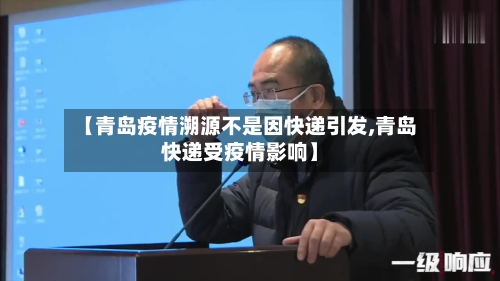 【青岛疫情溯源不是因快递引发,青岛快递受疫情影响】