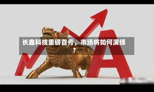 长鑫科技重磅首秀，市场将如何演绎？-第3张图片