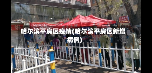 哈尔滨平房区疫情(哈尔滨平房区新增病例)