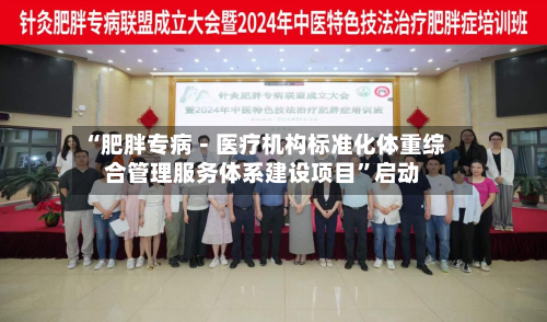 “肥胖专病－医疗机构标准化体重综合管理服务体系建设项目”启动-第2张图片