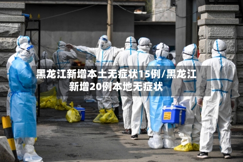 黑龙江新增本土无症状15例/黑龙江新增20例本地无症状-第2张图片