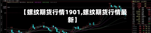 【螺纹期货行情1901,螺纹期货行情最新】-第2张图片