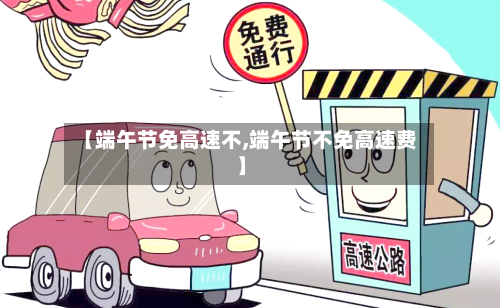 【端午节免高速不,端午节不免高速费】