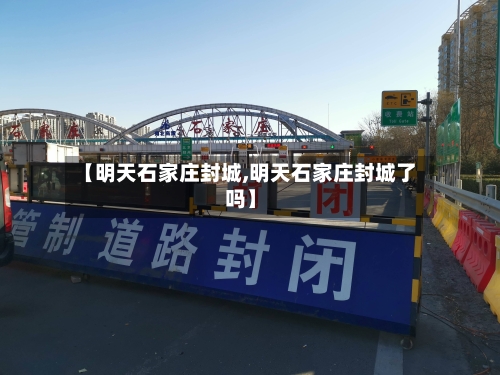 【明天石家庄封城,明天石家庄封城了吗】