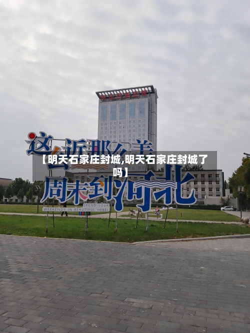 【明天石家庄封城,明天石家庄封城了吗】-第2张图片