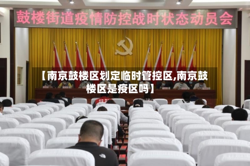【南京鼓楼区划定临时管控区,南京鼓楼区是疫区吗】