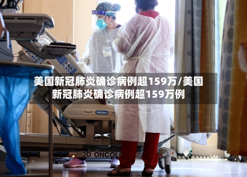 美国新冠肺炎确诊病例超159万/美国新冠肺炎确诊病例超159万例