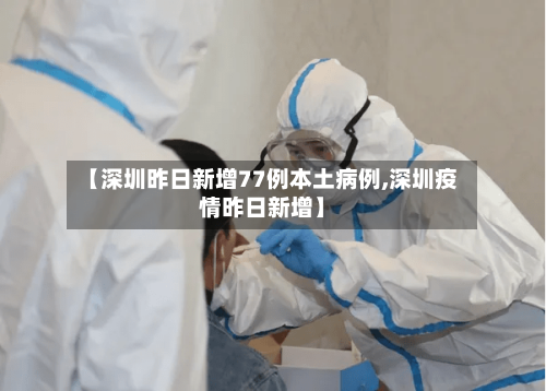 【深圳昨日新增77例本土病例,深圳疫情昨日新增】