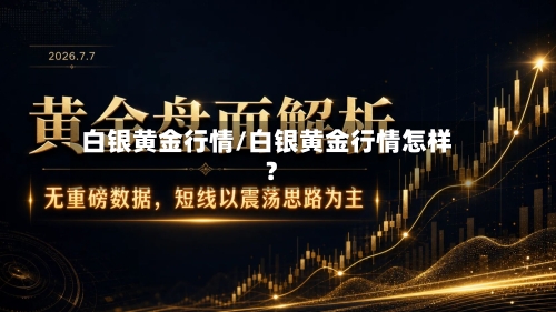 白银黄金行情/白银黄金行情怎样?-第2张图片