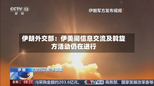伊朗外交部:伊美间信息交流及斡旋方活动仍在进行-第2张图片