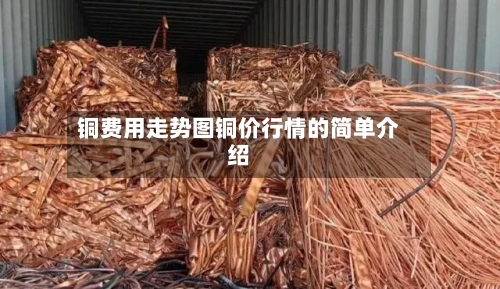 铜费用走势图铜价行情的简单介绍-第3张图片