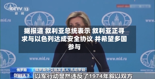 据报道 叙利亚总统表示 叙利亚正寻求与以色列达成安全协议 并希望多国参与-第2张图片
