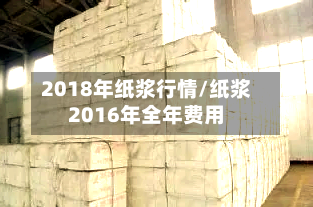 2018年纸浆行情/纸浆2016年全年费用-第3张图片