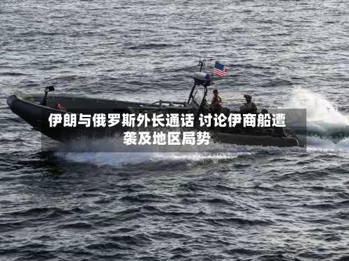 伊朗与俄罗斯外长通话 讨论伊商船遭袭及地区局势-第2张图片