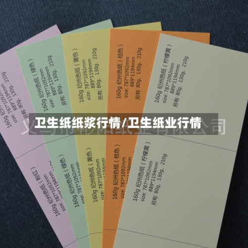 卫生纸纸浆行情/卫生纸业行情-第3张图片
