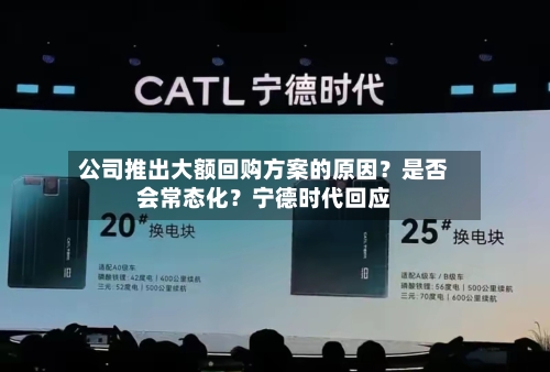 公司推出大额回购方案的原因？是否会常态化？宁德时代回应