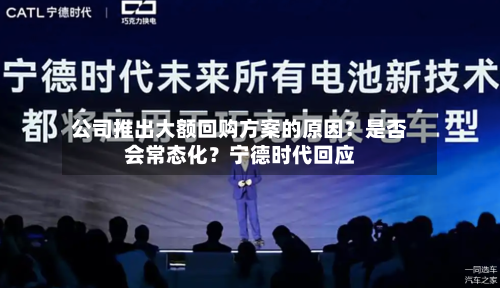 公司推出大额回购方案的原因？是否会常态化？宁德时代回应-第3张图片