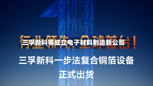 三孚新科等成立电子材料制造新公司