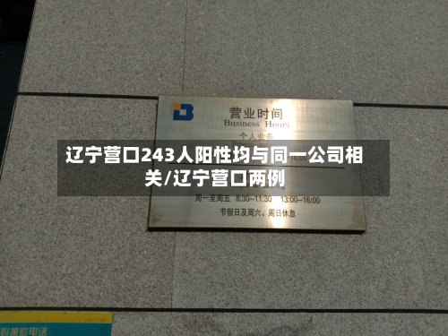 辽宁营口243人阳性均与同一公司相关/辽宁营口两例-第3张图片
