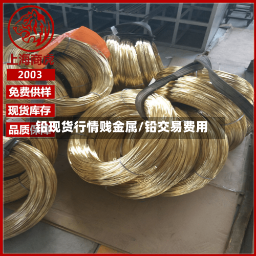 铅现货行情贱金属/铅交易费用-第3张图片