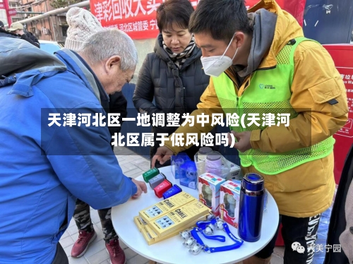 天津河北区一地调整为中风险(天津河北区属于低风险吗)