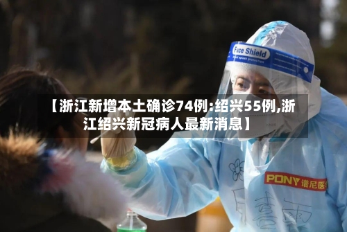 【浙江新增本土确诊74例:绍兴55例,浙江绍兴新冠病人最新消息】