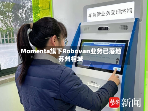 Momenta旗下Robovan业务已落地苏州相城