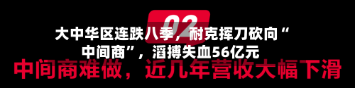 大中华区连跌八季，耐克挥刀砍向“中间商	”	，滔搏失血56亿元-第2张图片