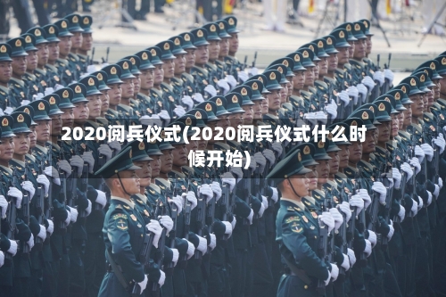 2020阅兵仪式(2020阅兵仪式什么时候开始)