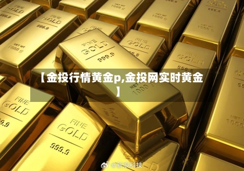 【金投行情黄金p,金投网实时黄金】-第2张图片