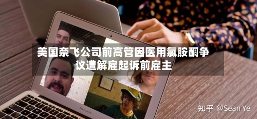 美国奈飞公司前高管因医用氯胺酮争议遭解雇起诉前雇主-第3张图片