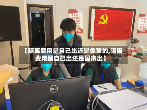 【隔离费用是自己出还是免费的,隔离费用是自己出还是国家出】