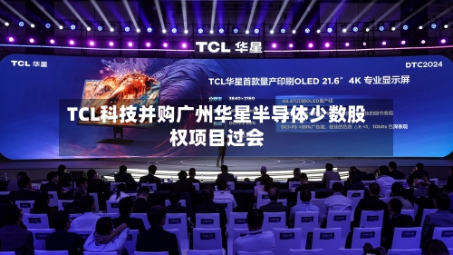 TCL科技并购广州华星半导体少数股权项目过会
