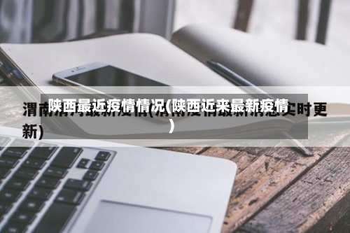 陕西最近疫情情况(陕西近来最新疫情)