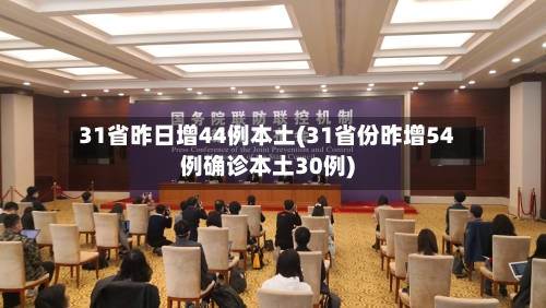 31省昨日增44例本土(31省份昨增54例确诊本土30例)-第2张图片