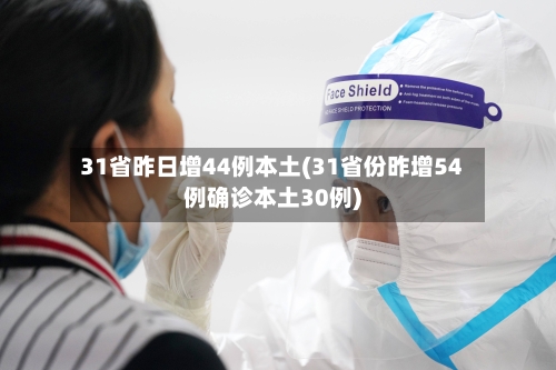 31省昨日增44例本土(31省份昨增54例确诊本土30例)-第3张图片