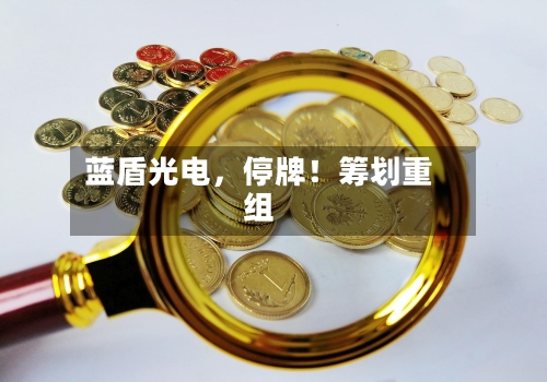 蓝盾光电，停牌！筹划重组