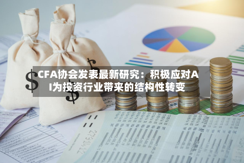CFA协会发表最新研究：积极应对AI为投资行业带来的结构性转变