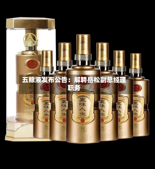 五粮液发布公告：解聘岳松副总经理职务