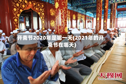 开斋节2020年是哪一天(2021年的开斋节在哪天)