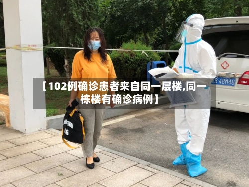 【102例确诊患者来自同一层楼,同一栋楼有确诊病例】-第2张图片