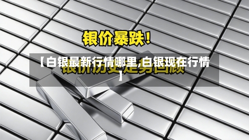 【白银最新行情哪里,白银现在行情】-第2张图片