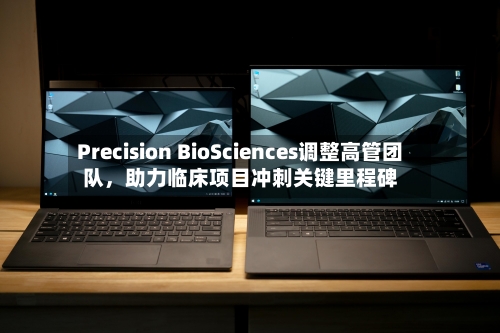 Precision BioSciences调整高管团队，助力临床项目冲刺关键里程碑