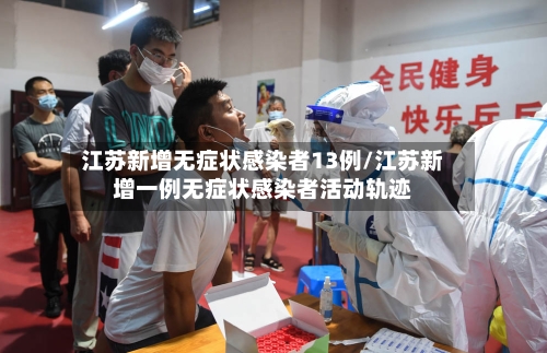 江苏新增无症状感染者13例/江苏新增一例无症状感染者活动轨迹-第3张图片