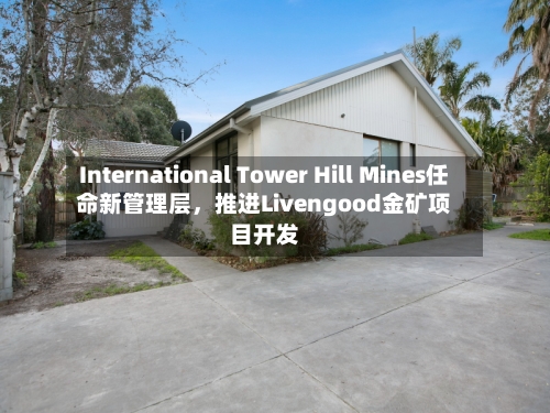International Tower Hill Mines任命新管理层	，推进Livengood金矿项目开发-第3张图片
