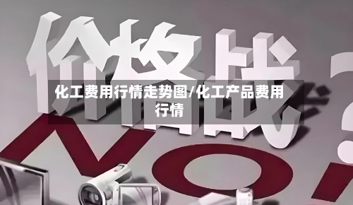 化工费用行情走势图/化工产品费用行情-第2张图片